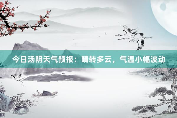 今日汤阴天气预报：晴转多云，气温小幅波动