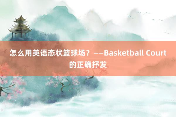 怎么用英语态状篮球场？——Basketball Court的正确抒发